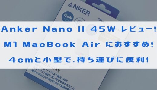 【Anker Nano II 45W】レビュー M1 MacBook Airにも最適な充電アダプター